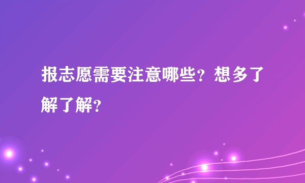 报志愿需要注意哪些？想多了解了解？