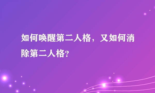 如何唤醒第二人格，又如何消除第二人格？