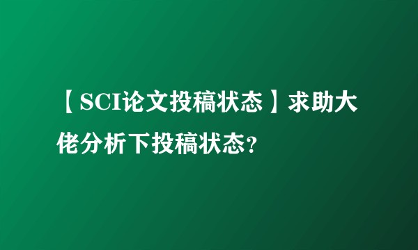 【SCI论文投稿状态】求助大佬分析下投稿状态？