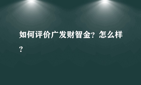 如何评价广发财智金?怎么样?