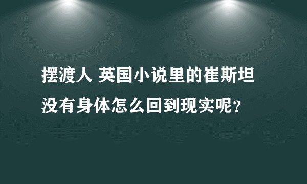 摆渡人 英国小说里的崔斯坦没有身体怎么回到现实呢？
