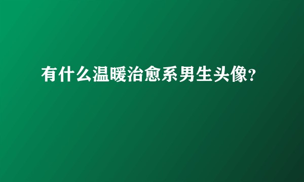 有什么温暖治愈系男生头像？