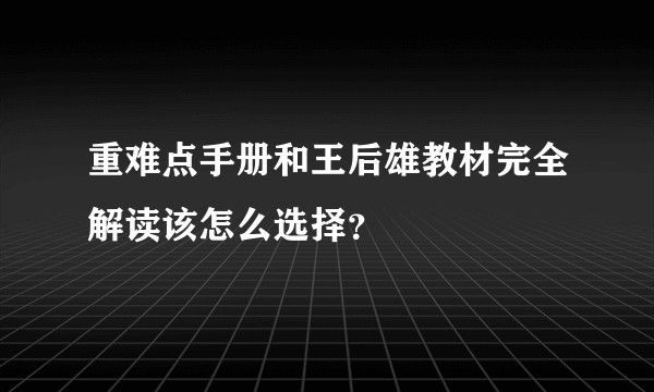 重难点手册和王后雄教材完全解读该怎么选择？
