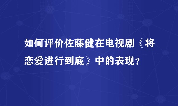 如何评价佐藤健在电视剧《将恋爱进行到底》中的表现？