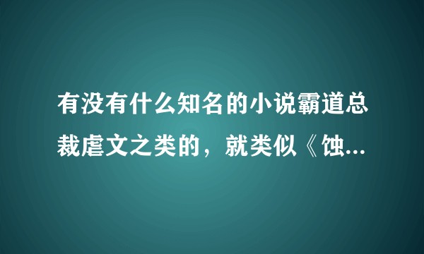 有没有什么知名的小说霸道总裁虐文之类的，就类似《蚀骨危情》这种?