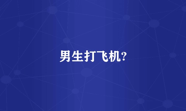 男生打飞机?