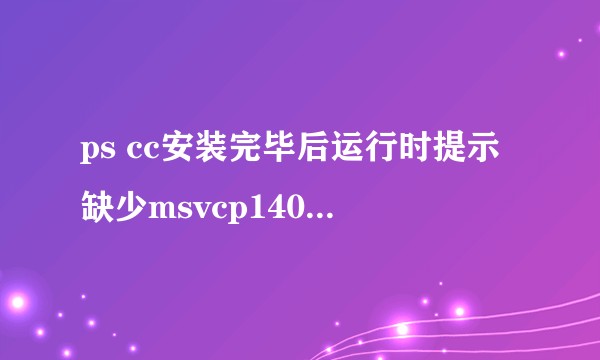ps cc安装完毕后运行时提示缺少msvcp140.dll和vcruntime140.dll？
