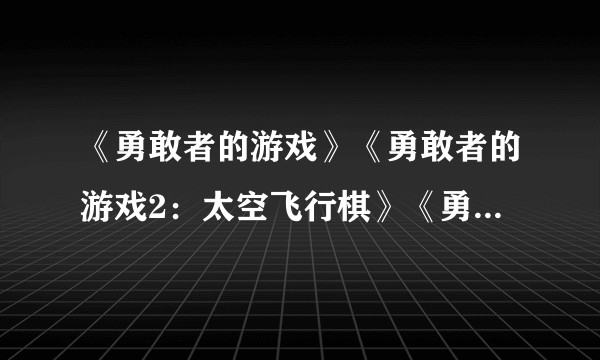 《勇敢者的游戏》《勇敢者的游戏2：太空飞行棋》《勇敢者游戏：决战丛林》三部勇敢者游戏，哪部是你的最爱？