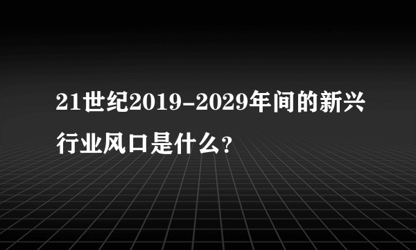 21世纪2019-2029年间的新兴行业风口是什么？
