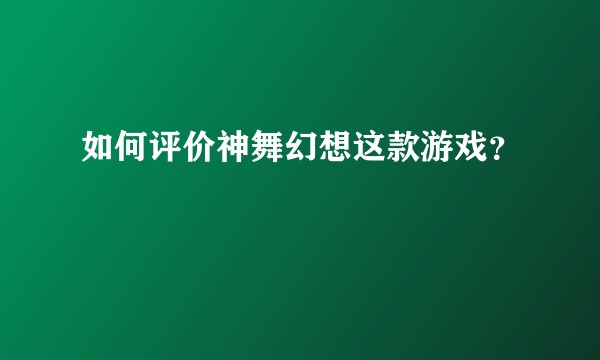 如何评价神舞幻想这款游戏？