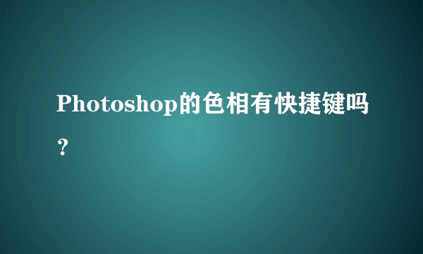 Photoshop的色相有快捷键吗？
