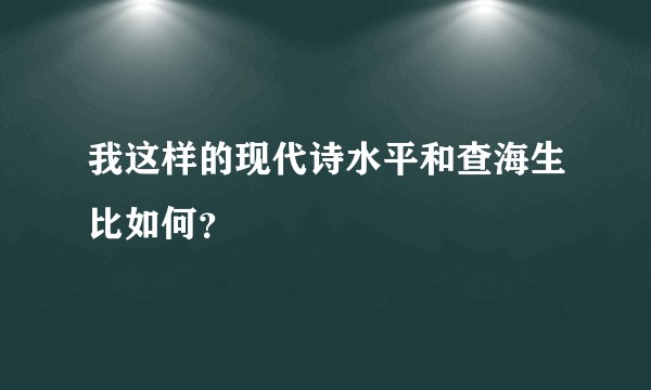 我这样的现代诗水平和查海生比如何？