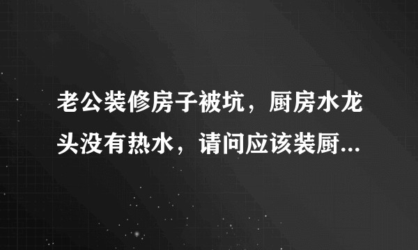 老公装修房子被坑，厨房水龙头没有热水，请问应该装厨宝还是即热水龙头，或者有更好的办法吗？