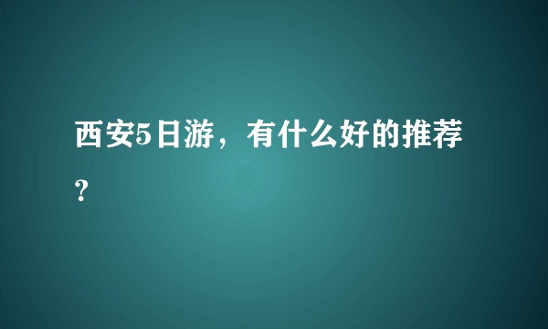 西安5日游，有什么好的推荐？