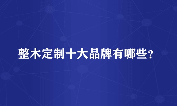 整木定制十大品牌有哪些？
