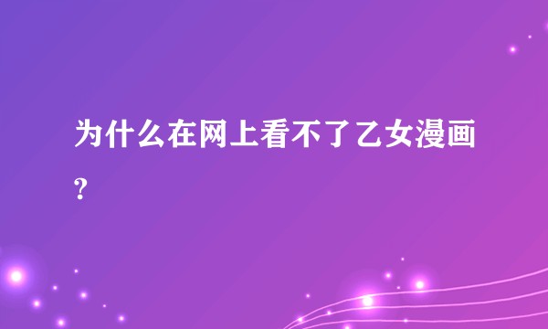 为什么在网上看不了乙女漫画?