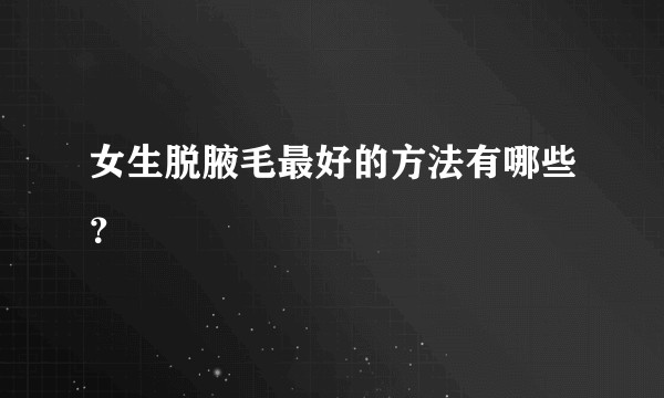 女生脱腋毛最好的方法有哪些？