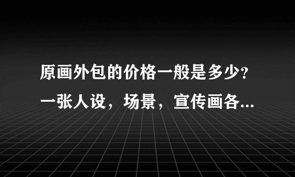 原画外包的价格一般是多少？一张人设，场景，宣传画各在多少价位？