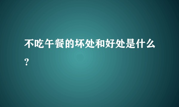 不吃午餐的坏处和好处是什么？