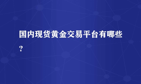 国内现货黄金交易平台有哪些?