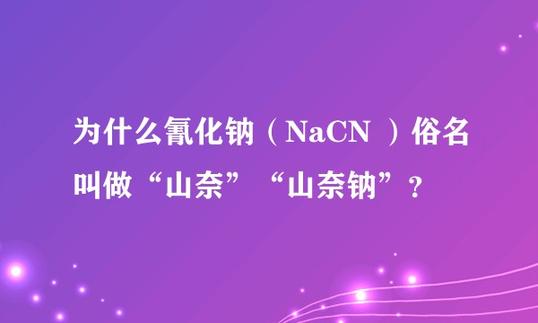 为什么氰化钠（NaCN ）俗名叫做“山奈”“山奈钠”？
