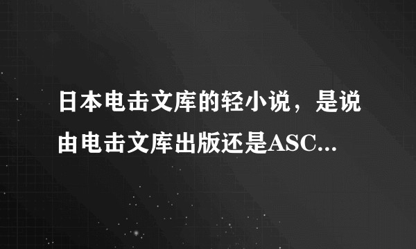 日本电击文库的轻小说，是说由电击文库出版还是ASCII Media Works出版？