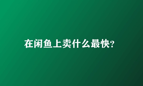 在闲鱼上卖什么最快？