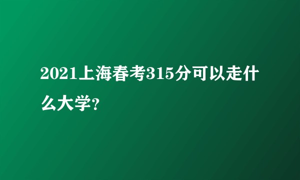 2021上海春考315分可以走什么大学？