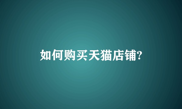 如何购买天猫店铺?