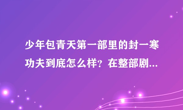 少年包青天第一部里的封一寒功夫到底怎么样？在整部剧排第几？他和大内七鹰什么关系？