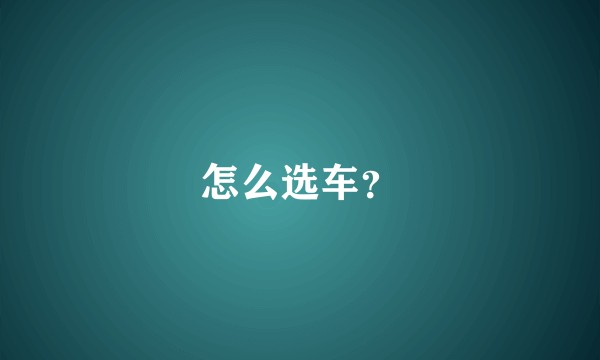 怎么选车？