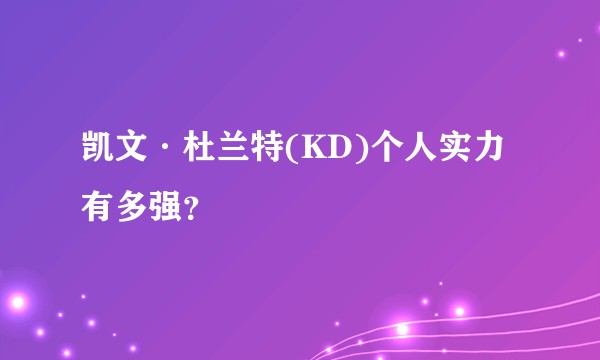 凯文·杜兰特(KD)个人实力有多强？