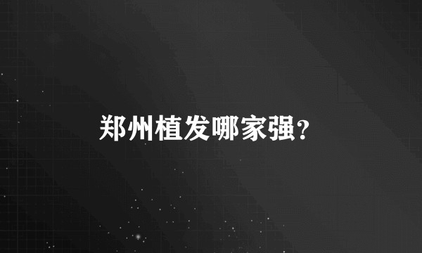 郑州植发哪家强？