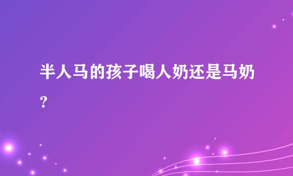 半人马的孩子喝人奶还是马奶？