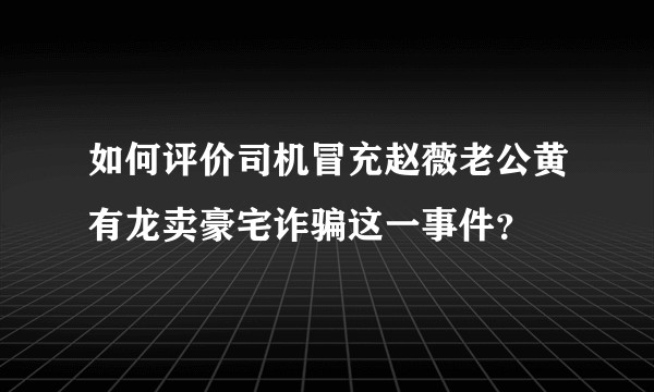 如何评价司机冒充赵薇老公黄有龙卖豪宅诈骗这一事件？