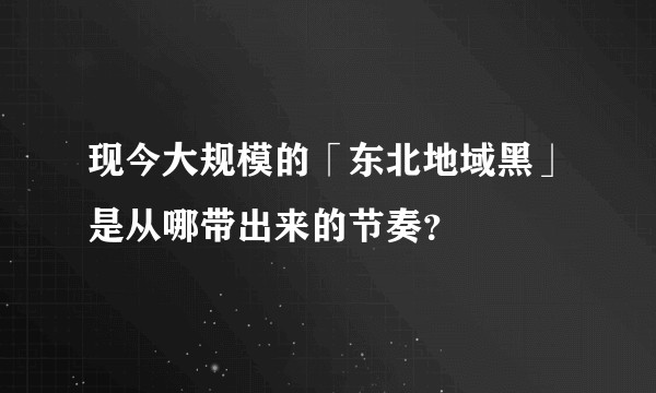 现今大规模的「东北地域黑」是从哪带出来的节奏？