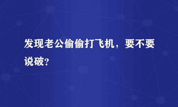 发现老公偷偷打飞机，要不要说破？