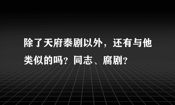 除了天府泰剧以外，还有与他类似的吗？同志、腐剧？