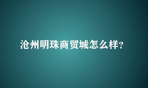 沧州明珠商贸城怎么样？
