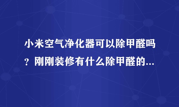 小米空气净化器可以除甲醛吗？刚刚装修有什么除甲醛的好办法？