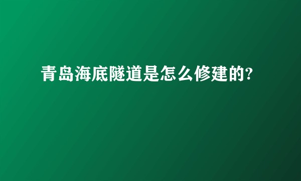青岛海底隧道是怎么修建的?