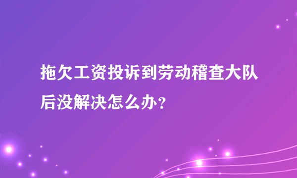拖欠工资投诉到劳动稽查大队后没解决怎么办?