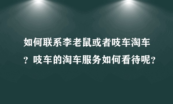 如何联系李老鼠或者吱车淘车？吱车的淘车服务如何看待呢？