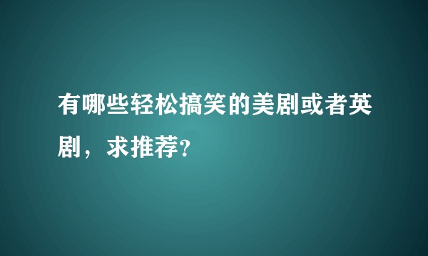有哪些轻松搞笑的美剧或者英剧，求推荐？