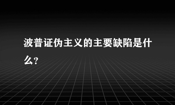 波普证伪主义的主要缺陷是什么？