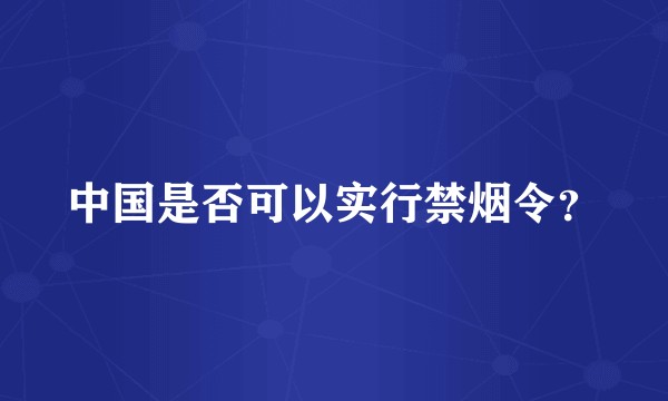 中国是否可以实行禁烟令?