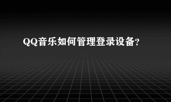 QQ音乐如何管理登录设备？