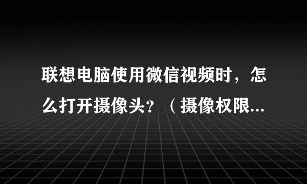 联想电脑使用微信视频时，怎么打开摄像头？（摄像权限已开，但还是不可）求大神解答？
