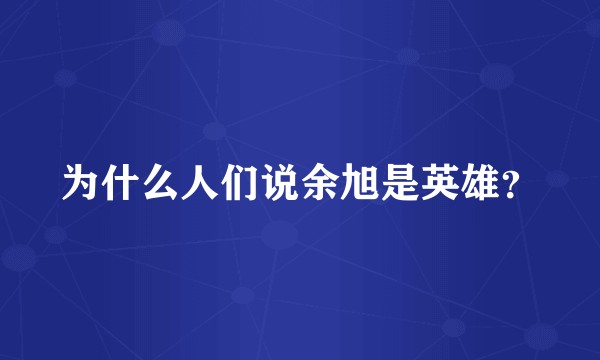 为什么人们说余旭是英雄?