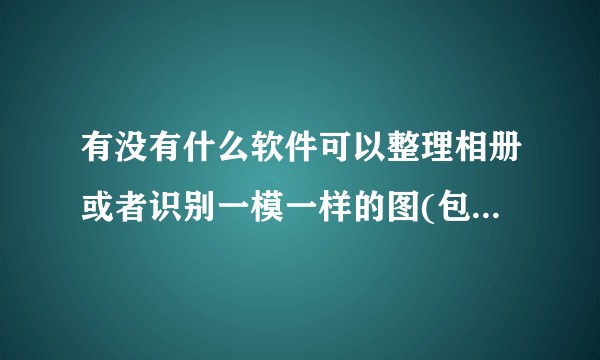 有没有什么软件可以整理相册或者识别一模一样的图(包括动图)？